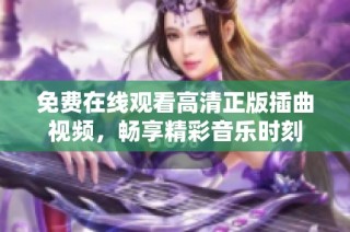 免费在线观看高清正版插曲视频，畅享精彩音乐时刻