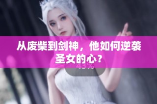 从废柴到剑神，他如何逆袭圣女的心？