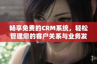 畅享免费的CRM系统，轻松管理您的客户关系与业务发展