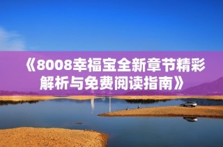 《8008幸福宝全新章节精彩解析与免费阅读指南》