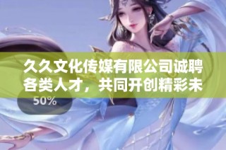 久久文化传媒有限公司诚聘各类人才，共同开创精彩未来