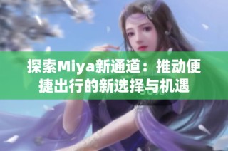 探索Miya新通道：推动便捷出行的新选择与机遇