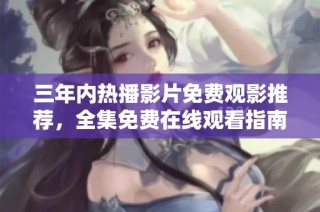 三年内热播影片免费观影推荐，全集免费在线观看指南