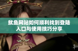 鱿鱼网站如何顺利找到登陆入口与使用技巧分享