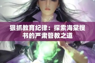 狠抓教育纪律：探索海棠搜书的严肃管教之道