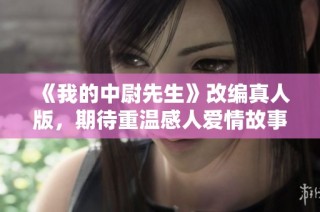 《我的中尉先生》改编真人版，期待重温感人爱情故事