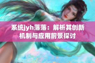 系统jyh落落：解析其创新机制与应用前景探讨