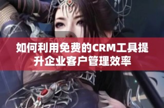 如何利用免费的CRM工具提升企业客户管理效率