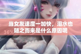 当女友速度一加快，泪水也随之而来是什么原因呢