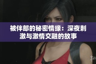 被伴郎的秘密情缘：深夜刺激与激情交融的故事