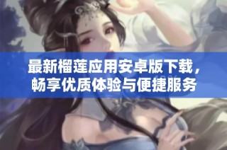 最新榴莲应用安卓版下载，畅享优质体验与便捷服务
