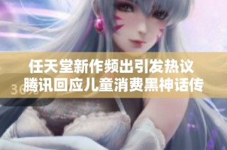 任天堂新作频出引发热议 腾讯回应儿童消费黑神话传闻