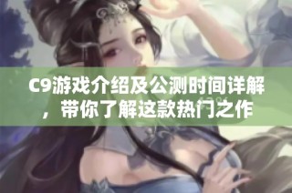 C9游戏介绍及公测时间详解，带你了解这款热门之作