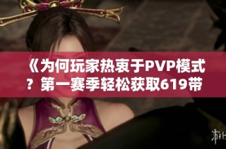 《为何玩家热衷于PVP模式？第一赛季轻松获取619带孔装备》