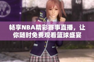 畅享NBA精彩赛事直播，让你随时免费观看篮球盛宴