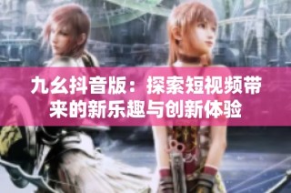 九幺抖音版：探索短视频带来的新乐趣与创新体验