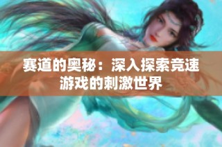 赛道的奥秘：深入探索竞速游戏的刺激世界