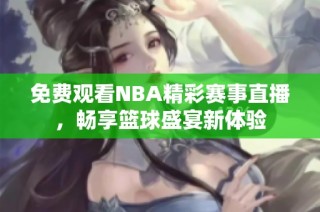 免费观看NBA精彩赛事直播，畅享篮球盛宴新体验