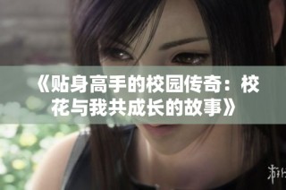 《贴身高手的校园传奇：校花与我共成长的故事》