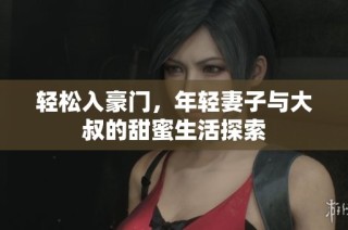 轻松入豪门，年轻妻子与大叔的甜蜜生活探索