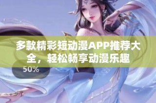 多款精彩短动漫APP推荐大全，轻松畅享动漫乐趣