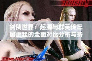 剑侠世界：起源与群英传三国崛起的全面对比分析与折扣推荐