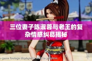 三位妻子陈淑蓉与老王的复杂情感纠葛揭秘