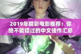 2019年精彩电影推荐：你绝不能错过的中文佳作汇总