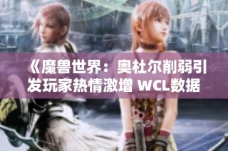 《魔兽世界：奥杜尔削弱引发玩家热情激增 WCL数据暴涨》