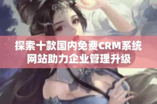 探索十款国内免费CRM系统网站助力企业管理升级