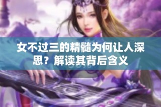 女不过三的精髓为何让人深思？解读其背后含义