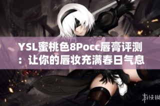 YSL蜜桃色8Pocc唇膏评测：让你的唇妆充满春日气息