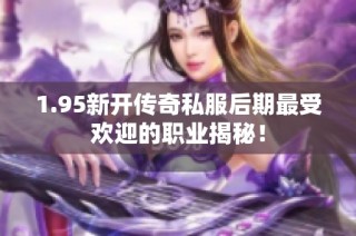 1.95新开传奇私服后期最受欢迎的职业揭秘！