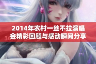 2014年农村一丝不拉演唱会精彩回顾与感动瞬间分享