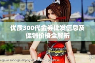 优质300代金券批发信息及促销价格全解析