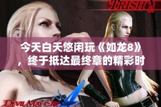 今天白天悠闲玩《如龙8》，终于抵达最终章的精彩时刻