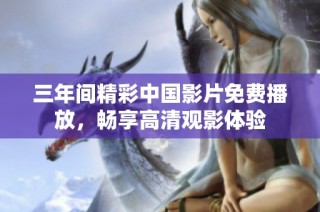 三年间精彩中国影片免费播放，畅享高清观影体验