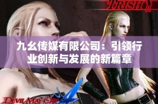 九幺传媒有限公司：引领行业创新与发展的新篇章