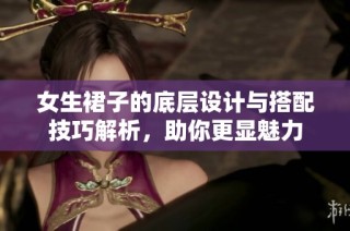 女生裙子的底层设计与搭配技巧解析，助你更显魅力