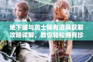 地下城与勇士稀有道具获取攻略详解，教你轻松拥有珍稀装备
