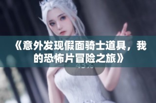《意外发现假面骑士道具，我的恐怖片冒险之旅》