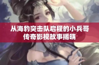 从海豹突击队启程的小兵哥传奇影视故事揭晓