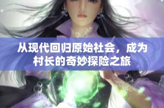 从现代回归原始社会，成为村长的奇妙探险之旅