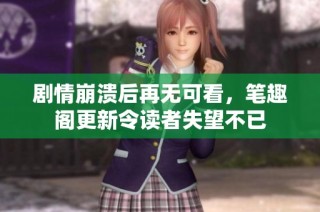 剧情崩溃后再无可看，笔趣阁更新令读者失望不已