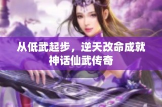从低武起步，逆天改命成就神话仙武传奇