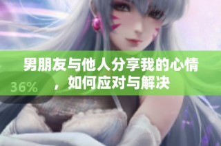 男朋友与他人分享我的心情，如何应对与解决