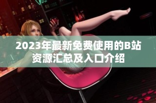 2023年最新免费使用的B站资源汇总及入口介绍