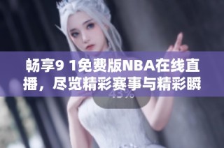 畅享9 1免费版NBA在线直播，尽览精彩赛事与精彩瞬间
