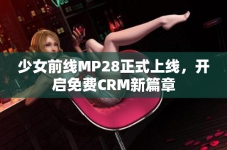 少女前线MP28正式上线，开启免费CRM新篇章