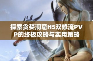 探索贪婪洞窟H5双修流PVP的终极攻略与实用策略